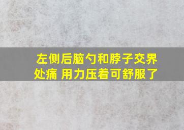 左侧后脑勺和脖子交界处痛 用力压着可舒服了